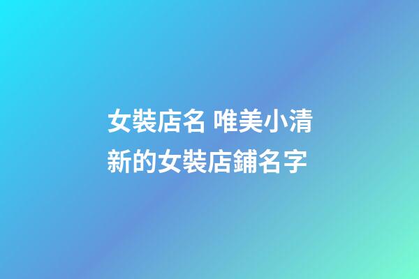 女裝店名 唯美小清新的女裝店鋪名字-第1張-店鋪起名-玄機派